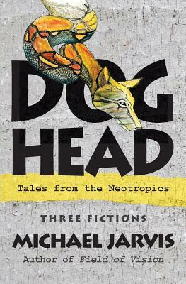 Dog-Head: Tales from the Neotropics by Michael Jarvis