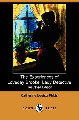 The Experiences of Loveday Brooke: Lady Detective (Illustrated Edition) (Dodo Press) by Catherine Louisa Pirkis