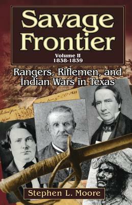 Savage Frontier Volume II: Rangers, Riflemen, and Indian Wars in Texas, 1838-1839 by Stephen L. Moore