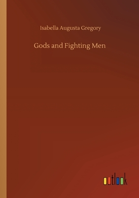 Gods and Fighting Men by Isabella Augusta Gregory