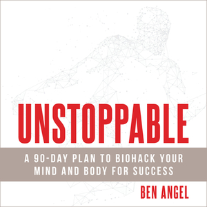 Unstoppable: A 90-Day Plan to Biohack Your Mind and Body for Success by Ben Angel