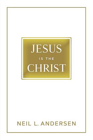 Jesus Is The Christ by Neil L. Andersen