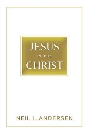 Jesus Is The Christ by Neil L. Andersen