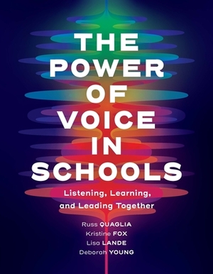 The Power of Voice in Schools: Listening, Learning, and Leading Together by Lisa Lande, Russ Quaglia, Kristine Fox