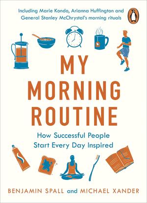 My Morning Routine: How Successful People Start Every Day Inspired by Benjamin Spall, Michael Xander