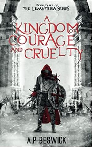 A Kingdom Of Courage And Cruelty by A.P. Beswick