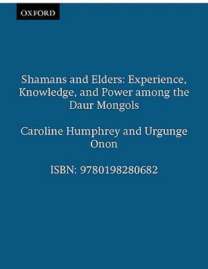 Shamans and Elders: Experience, Knowledge, and Power Among the Daur Mongols by Caroline Humphrey