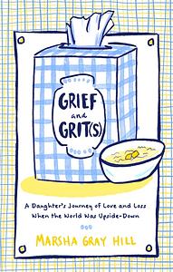 Grief and Grit(s): A Daughter's Journey of Love and Loss When the World Was Upside-Down by Marsha Gray Hill