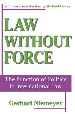 Law Without Force: The Function of Politics in International Law by Michael Henry, Gerhart Niemeyer