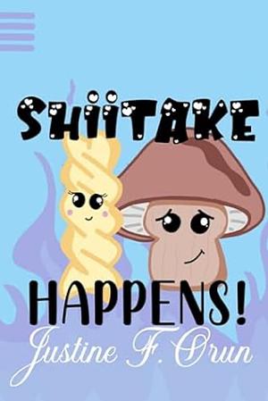 Shiitake Happens by Justine F. Orun