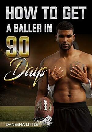 How to Get a Baller in 90 Days by Danesha Little