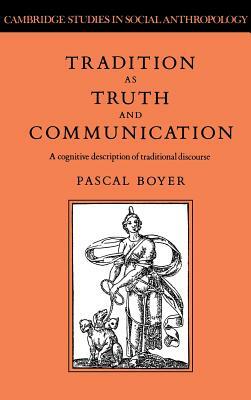 Tradition as Truth and Communication: A Cognitive Description of Traditional Discourse by Pascal Boyer