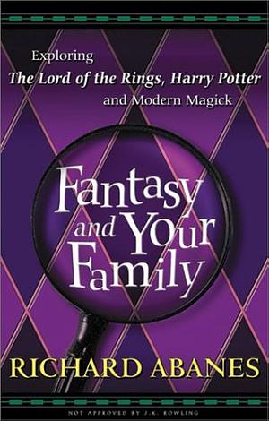 Fantasy and Your Family: Exploring the Lord of the Rings, Harry Potter, and Modern Magick by Richard Abanes