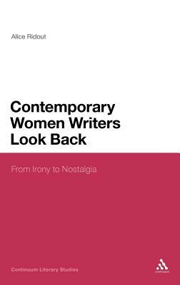 Contemporary Women Writers Look Back: From Irony to Nostalgia by Alice Ridout