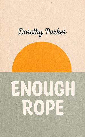 Enough Rope by Dorothy Parker