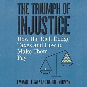 The Triumph of Injustice: How the Rich Dodge Taxes and How to Make Them Pay by Gabriel Saez, Emmanuel; Zucman