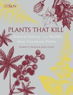 Plants That Kill: A Natural History of the World's Most Poisonous Plants by Sonny Larsson, Elizabeth A. Dauncey