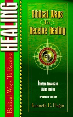 Biblical Ways to Receive Healing by Kenneth E. Hagin