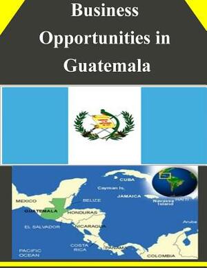 Business Opportunities in Guatemala by U. S. Department of Commerce