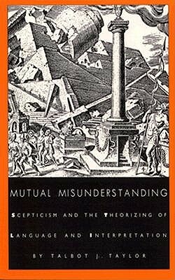 Mutual Misunderstanding: Scepticism and the Theorizing of Language and Interpretation by Talbot J. Taylor