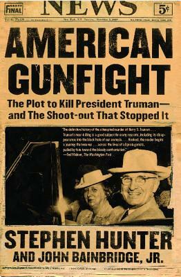 American Gunfight: The Plot to Kill President Truman--And the Shoot-Out That Stopped It by Stephen Hunter, John Bainbridge