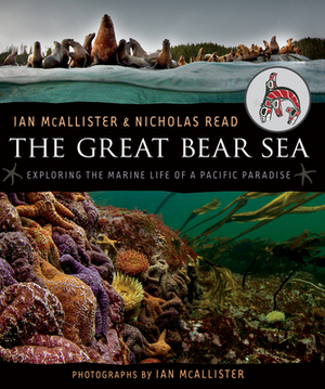 The Great Bear Sea: Exploring the Marine Life of a Pacific Paradise by Nicholas Read