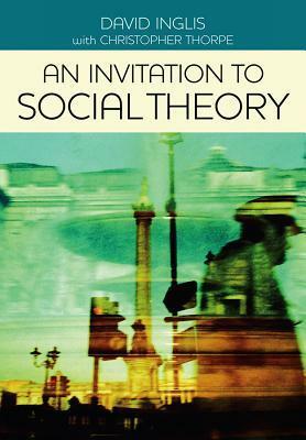 An Invitation to Social Theory by David Inglis, Christopher Thorpe