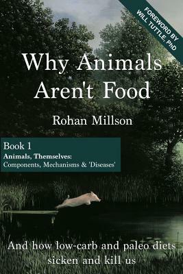 Why Animals Aren't Food, Book 1: Animals, Themselves: Components, Mechanisms & 'Diseases' by Rohan Millson