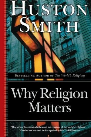 Why Religion Matters: The Fate of the Human Spirit in an Age of Disbelief by Huston Smith