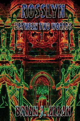 Rosslyn: Between Two Worlds by Brian Allan