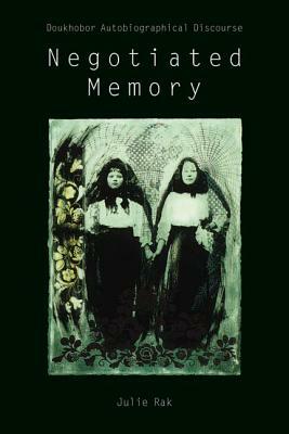 Negotiated Memory: Doukhobor Autobiographical Discourse by Julie Rak