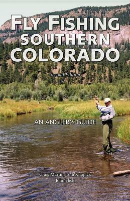 Fly Fishing Southern Colorado: An Angler's Guide by John Flick, Tom Knopick, Craig Martin