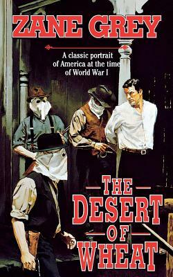 The Desert of Wheat: A Classic Portrait of America at the Time of World War I by Zane Grey