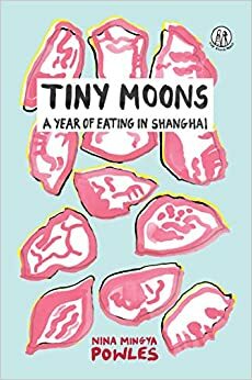 Tiny Moons: A Year of Eating in Shanghai by Nina Mingya Powles