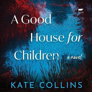 A Good House for Children: A Novel by Kate Collins