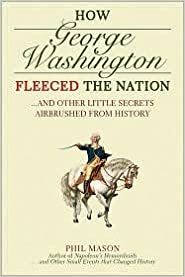 How George Washington Fleeced the Nation: And Other Little Secret by Phil Mason