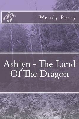 Ashlyn - The Land Of The Dragon by Wendy Perry