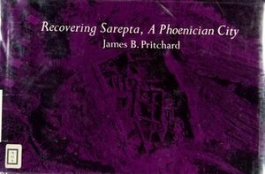 Recovering Sarepta, A Phoenician City: Excavations at Sarafand 1969-1974 by James B. Pritchard