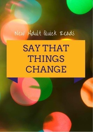 Say That Things Change by Mina V. Esguerra, Leng de Chavez, pilosopotasya, Jhing Bautista, Jonnalyn Cabigting, Katherine C. Eustaquio-Derla, Rachelle Belaro