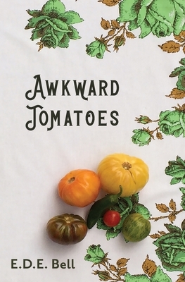 Awkward Tomatoes by E.D.E. Bell