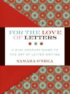 For the Love of Letters: A 21st-Century Guide to the Art of Letter Writing by Samara O'Shea