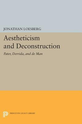 Aestheticism and Deconstruction: Pater, Derrida, and de Man by Jonathan Loesberg