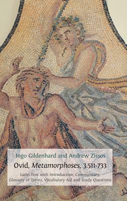 Ovid, Metamorphoses, 3.511-733: Latin Text with Introduction, Commentary, Glossary of Terms, Vocabulary Aid and Study Questions by Ingo Gildenhard, Andrew Zissos