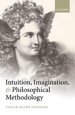 Intuition, Imagination, and Philosophical Methodology by Tamar Szabo Gendler