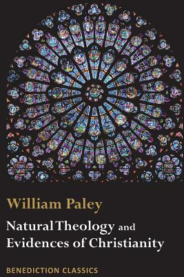 Natural Theology: Evidences of the Existence and Attributes of the Deity AND Evidences of Christianity by William Paley