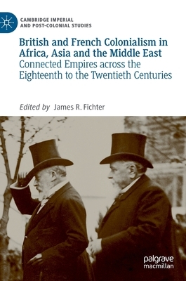 British and French Colonialism in Africa, Asia and the Middle East: Connected Empires Across the Eighteenth to the Twentieth Centuries by 