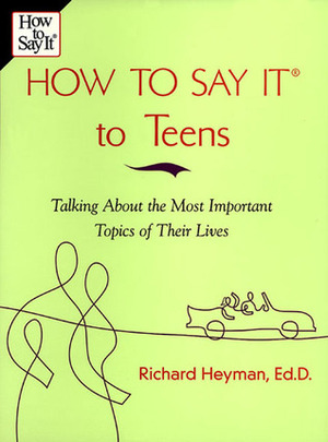 How To Say It to Teens: Talking About the Most Important Topics of Their Lives by Richard Heyman