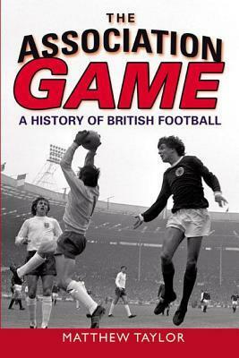 The Association Game: A History of British Football by Matthew Taylor