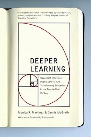 Deeper Learning: How Eight Innovative Public Schools Are Transforming Education in the Twenty-First Century by Monica Martinez, Dennis McGrath