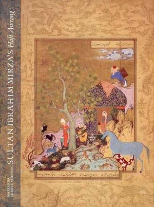 Sultan Ibrahim Mirza's Haft Awrang: A Princely Manuscript from Sixteenth-Century Iran by Massumeh Farhad, Marianna Shreve Simpson